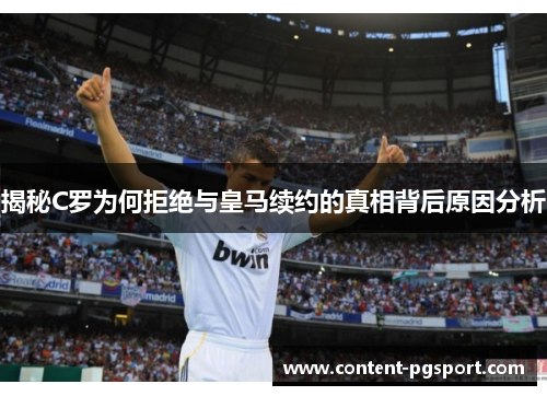 揭秘C罗为何拒绝与皇马续约的真相背后原因分析 揭秘C罗为何拒绝与皇马续约的真相背后原因分析