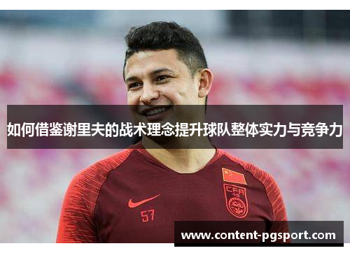 如何借鉴谢里夫的战术理念提升球队整体实力与竞争力 如何借鉴谢里夫的战术理念提升球队整体实力与竞争力