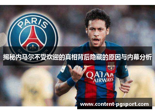 揭秘内马尔不受欢迎的真相背后隐藏的原因与内幕分析