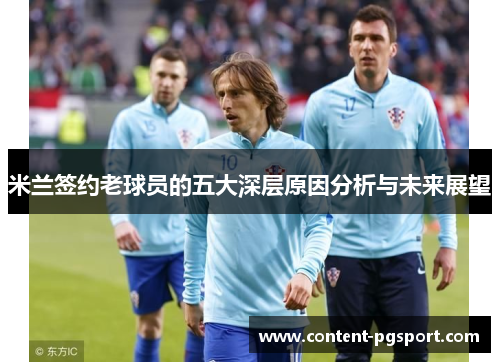 米兰签约老球员的五大深层原因分析与未来展望