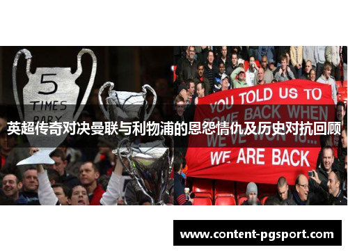 英超传奇对决曼联与利物浦的恩怨情仇及历史对抗回顾 英超传奇对决曼联与利物浦的恩怨情仇及历史对抗回顾