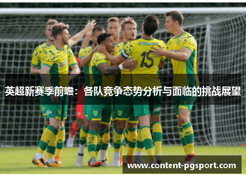 英超新赛季前瞻：各队竞争态势分析与面临的挑战展望