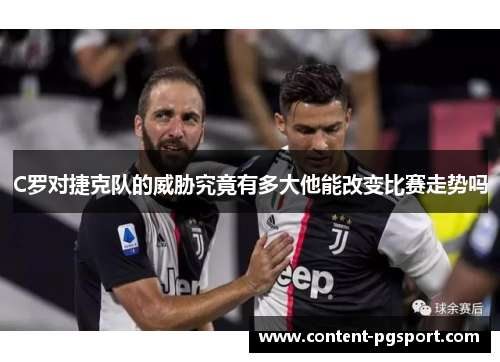 C罗对捷克队的威胁究竟有多大他能改变比赛走势吗 C罗对捷克队的威胁究竟有多大他能改变比赛走势吗