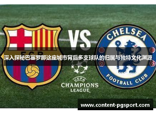 深入探秘巴塞罗那这座城市背后多支球队的归属与独特文化渊源