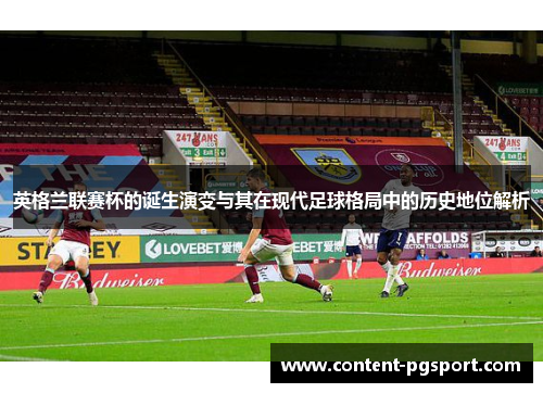 英格兰联赛杯的诞生演变与其在现代足球格局中的历史地位解析 英格兰联赛杯的诞生演变与其在现代足球格局中的历史地位解析