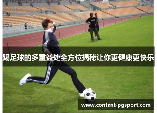 踢足球的多重益处全方位揭秘让你更健康更快乐 踢足球的多重益处全方位揭秘让你更健康更快乐