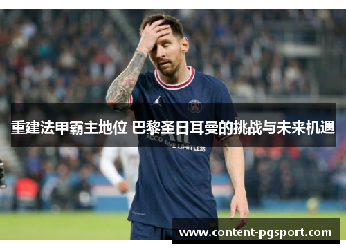 重建法甲霸主地位 巴黎圣日耳曼的挑战与未来机遇
