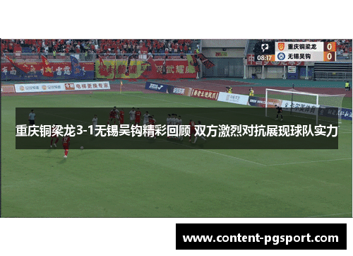 重庆铜梁龙3-1无锡吴钩精彩回顾 双方激烈对抗展现球队实力 重庆铜梁龙3-1无锡吴钩精彩回顾 双方激烈对抗展现球队实力