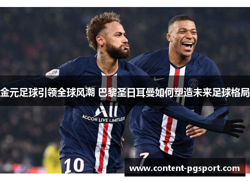 金元足球引领全球风潮 巴黎圣日耳曼如何塑造未来足球格局 金元足球引领全球风潮 巴黎圣日耳曼如何塑造未来足球格局