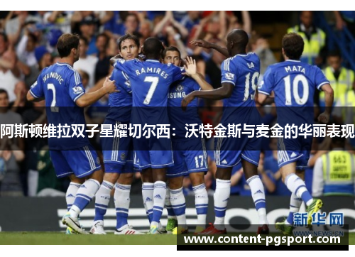 阿斯顿维拉双子星耀切尔西：沃特金斯与麦金的华丽表现