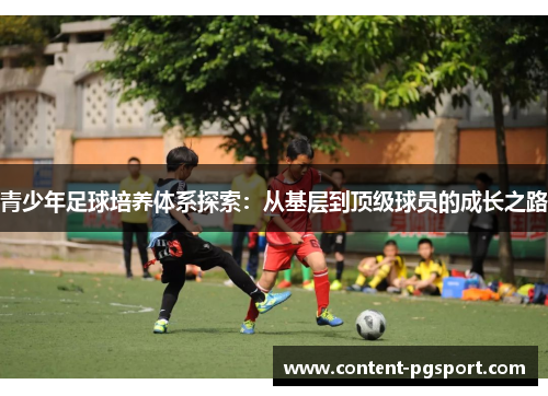 青少年足球培养体系探索：从基层到顶级球员的成长之路