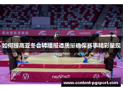 如何提高亚冬会转播报道质量确保赛事精彩呈现
